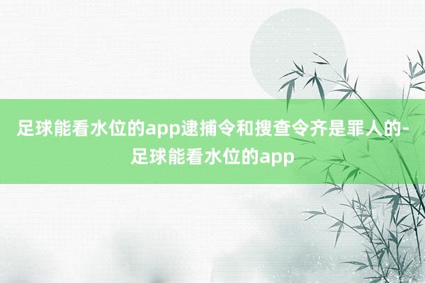 足球能看水位的app逮捕令和搜查令齐是罪人的-足球能看水位的app