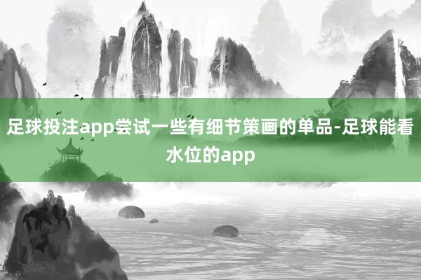 足球投注app尝试一些有细节策画的单品-足球能看水位的app