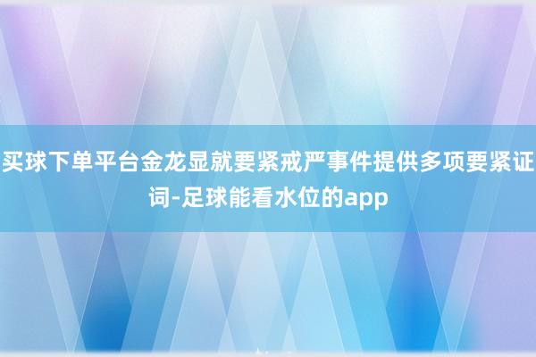 买球下单平台金龙显就要紧戒严事件提供多项要紧证词-足球能看水位的app
