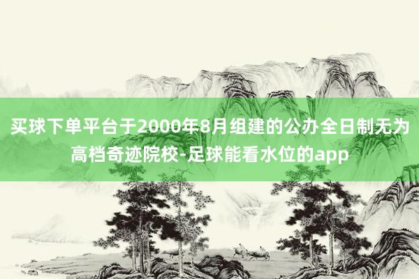 买球下单平台于2000年8月组建的公办全日制无为高档奇迹院校-足球能看水位的app