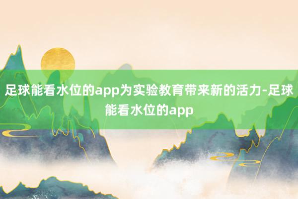 足球能看水位的app为实验教育带来新的活力-足球能看水位的app