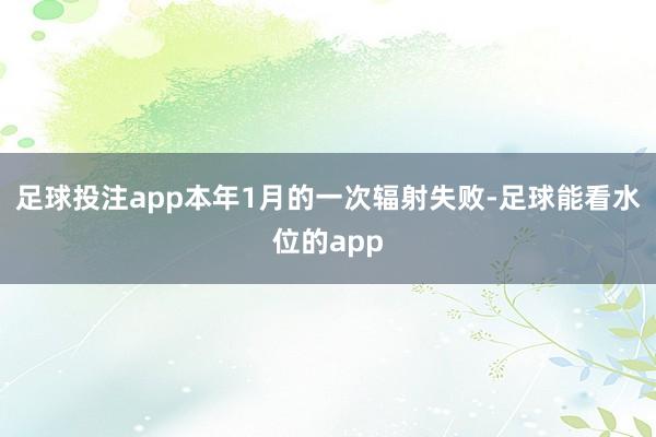 足球投注app本年1月的一次辐射失败-足球能看水位的app