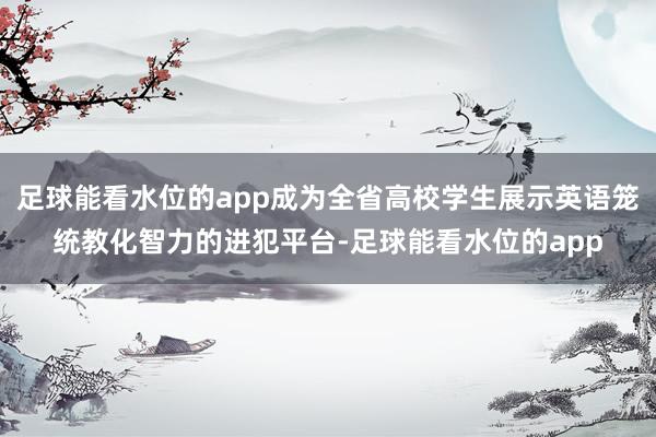 足球能看水位的app成为全省高校学生展示英语笼统教化智力的进犯平台-足球能看水位的app