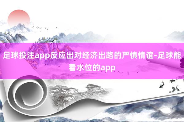 足球投注app反应出对经济出路的严慎情谊-足球能看水位的app