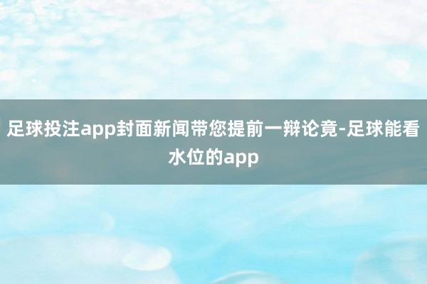 足球投注app封面新闻带您提前一辩论竟-足球能看水位的app