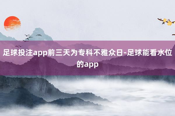 足球投注app前三天为专科不雅众日-足球能看水位的app