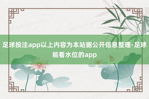 足球投注app以上内容为本站据公开信息整理-足球能看水位的app