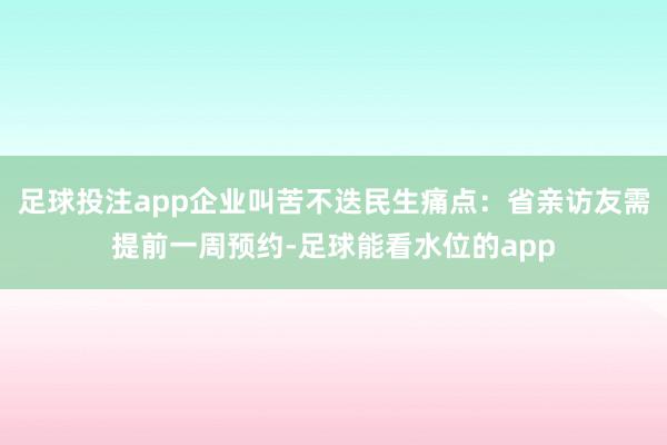 足球投注app企业叫苦不迭民生痛点：省亲访友需提前一周预约-足球能看水位的app