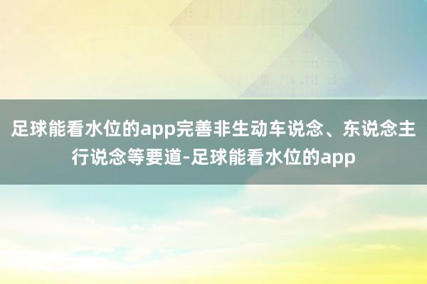 足球能看水位的app完善非生动车说念、东说念主行说念等要道-足球能看水位的app