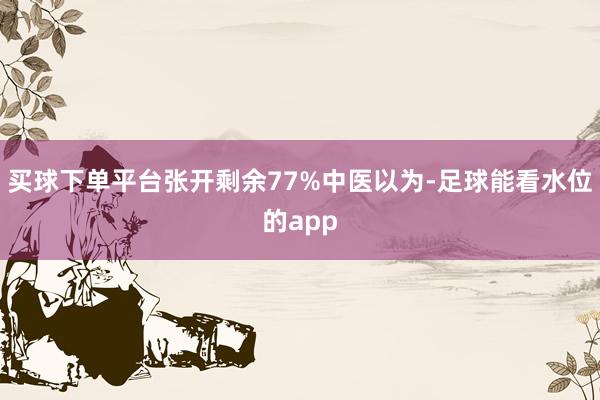 买球下单平台张开剩余77%中医以为-足球能看水位的app