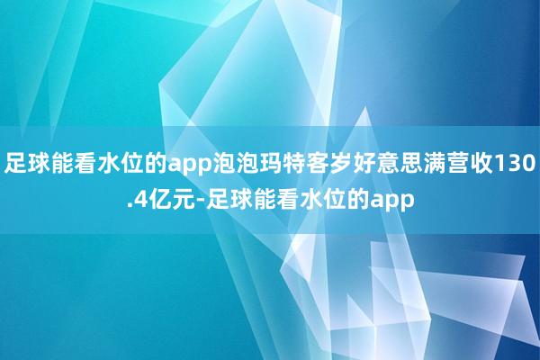 足球能看水位的app泡泡玛特客岁好意思满营收130.4亿元-足球能看水位的app