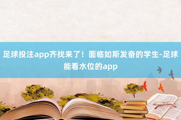 足球投注app齐找来了！面临如斯发奋的学生-足球能看水位的app
