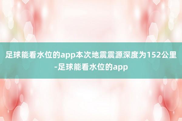 足球能看水位的app本次地震震源深度为152公里-足球能看水位的app