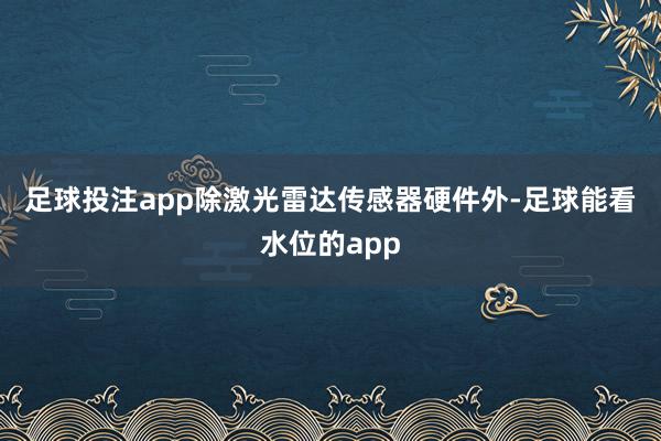 足球投注app　　除激光雷达传感器硬件外-足球能看水位的app
