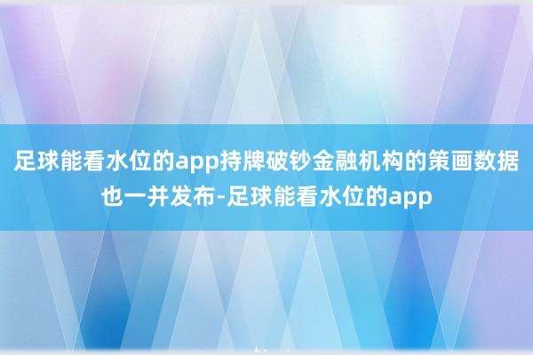 足球能看水位的app持牌破钞金融机构的策画数据也一并发布-足球能看水位的app