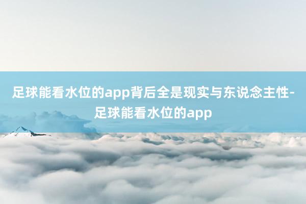 足球能看水位的app背后全是现实与东说念主性-足球能看水位的app