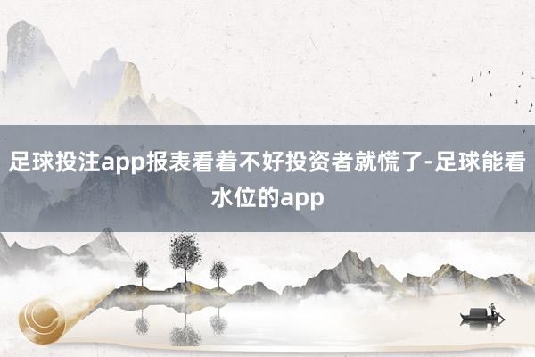 足球投注app报表看着不好投资者就慌了-足球能看水位的app