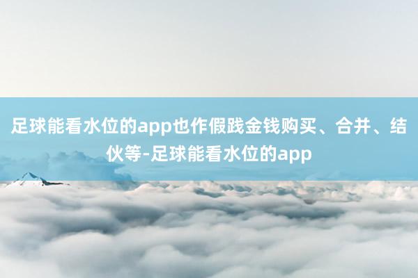 足球能看水位的app也作假践金钱购买、合并、结伙等-足球能看水位的app