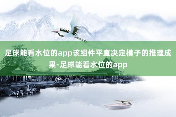 足球能看水位的app该组件平直决定模子的推理成果-足球能看水位的app
